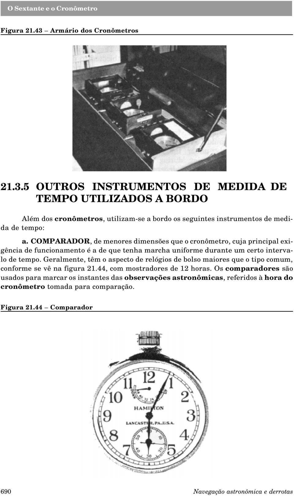 Geralmente, têm o aspecto de relógios de bolso maiores que o tipo comum, conforme se vê na figura 21.44, com mostradores de 12 horas.