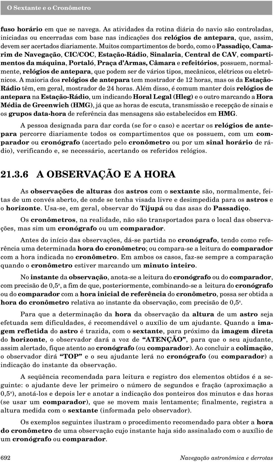 Muitos compartimentos de bordo, como o Passadiço, Camarim de Navegação, CIC/COC, Estação-Rádio, Sinalaria, Central de CAV, compartimentos da máquina, Portaló, Praça d Armas, Câmara e refeitórios,