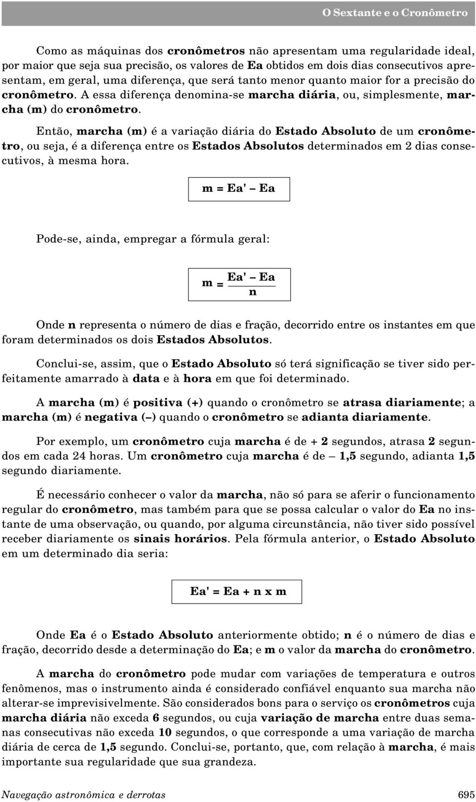 Então, marcha (m) é a variação diária do Estado Absoluto de um cronômetro, ou seja, é a diferença entre os Estados Absolutos determinados em 2 dias consecutivos, à mesma hora.