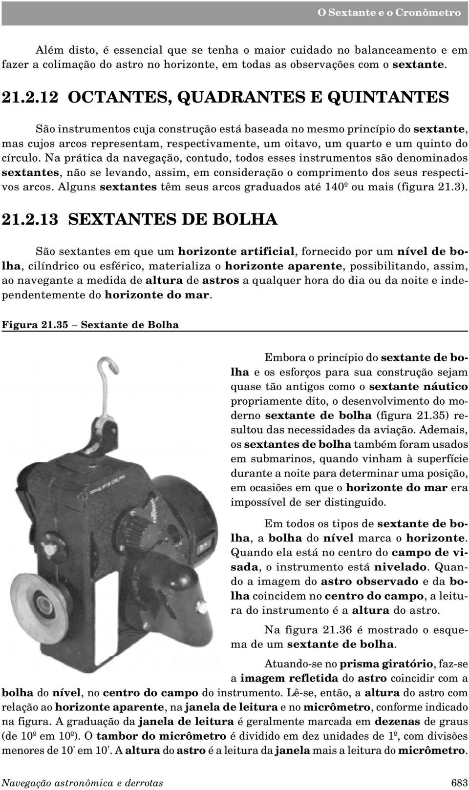 círculo. Na prática da navegação, contudo, todos esses instrumentos são denominados sextantes, não se levando, assim, em consideração o comprimento dos seus respectivos arcos.