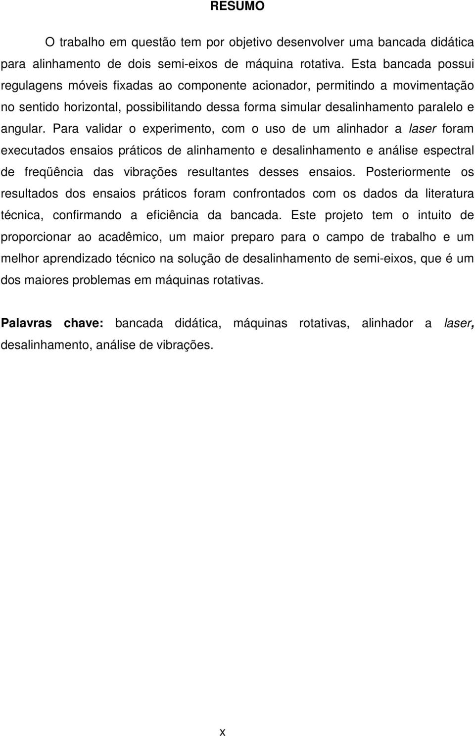 Para validar o experimento, com o uso de um alinhador a laser foram executados ensaios práticos de alinhamento e desalinhamento e análise espectral de freqüência das vibrações resultantes desses