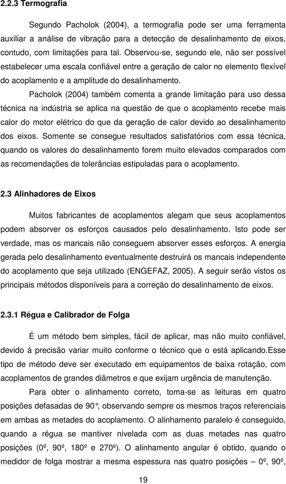 Pacholok (2004) também comenta a grande limitação para uso dessa técnica na indústria se aplica na questão de que o acoplamento recebe mais calor do motor elétrico do que da geração de calor devido