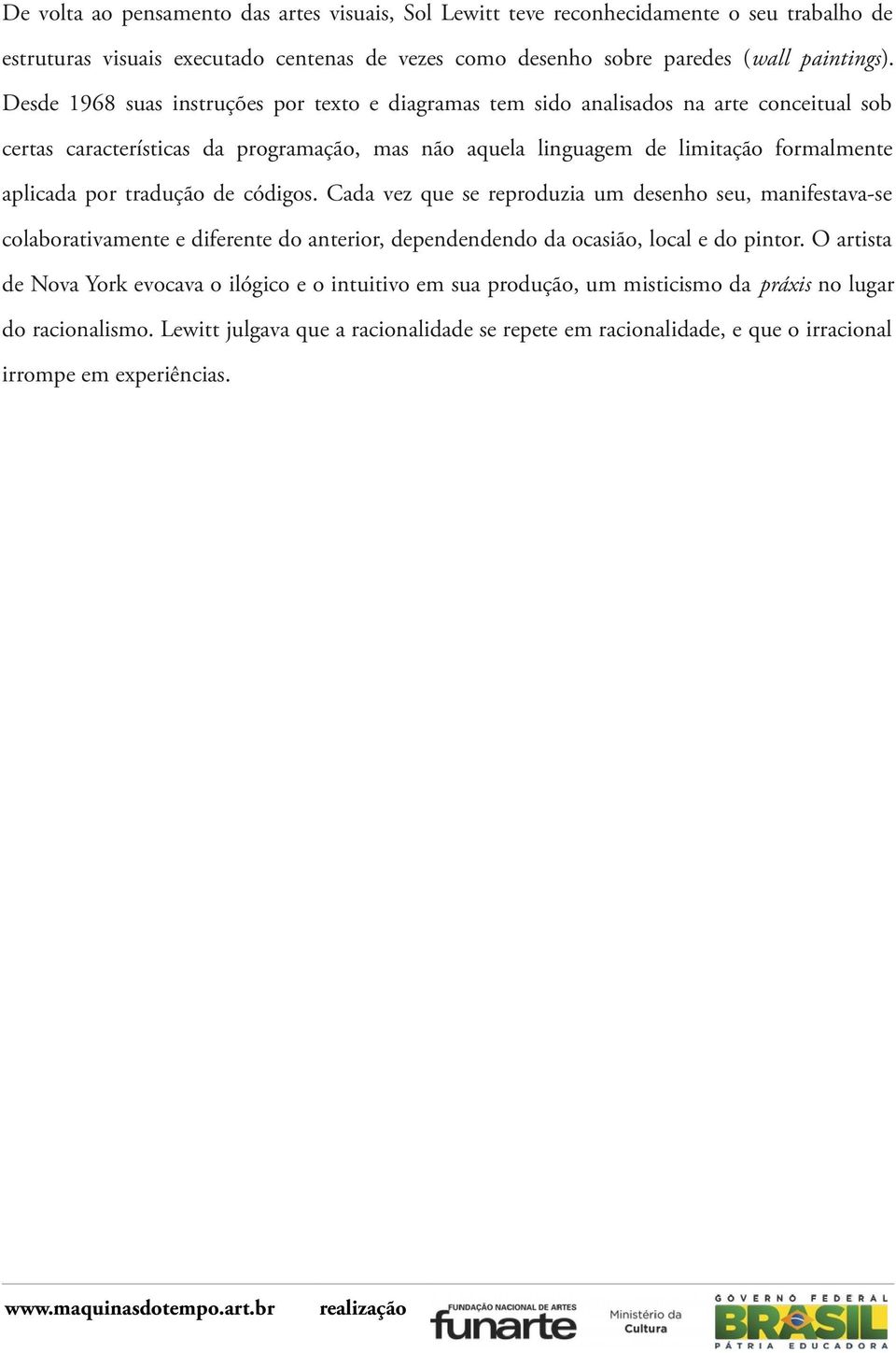 tradução de códigos. Cada vez que se reproduzia um desenho seu, manifestava-se colaborativamente e diferente do anterior, dependendendo da ocasião, local e do pintor.