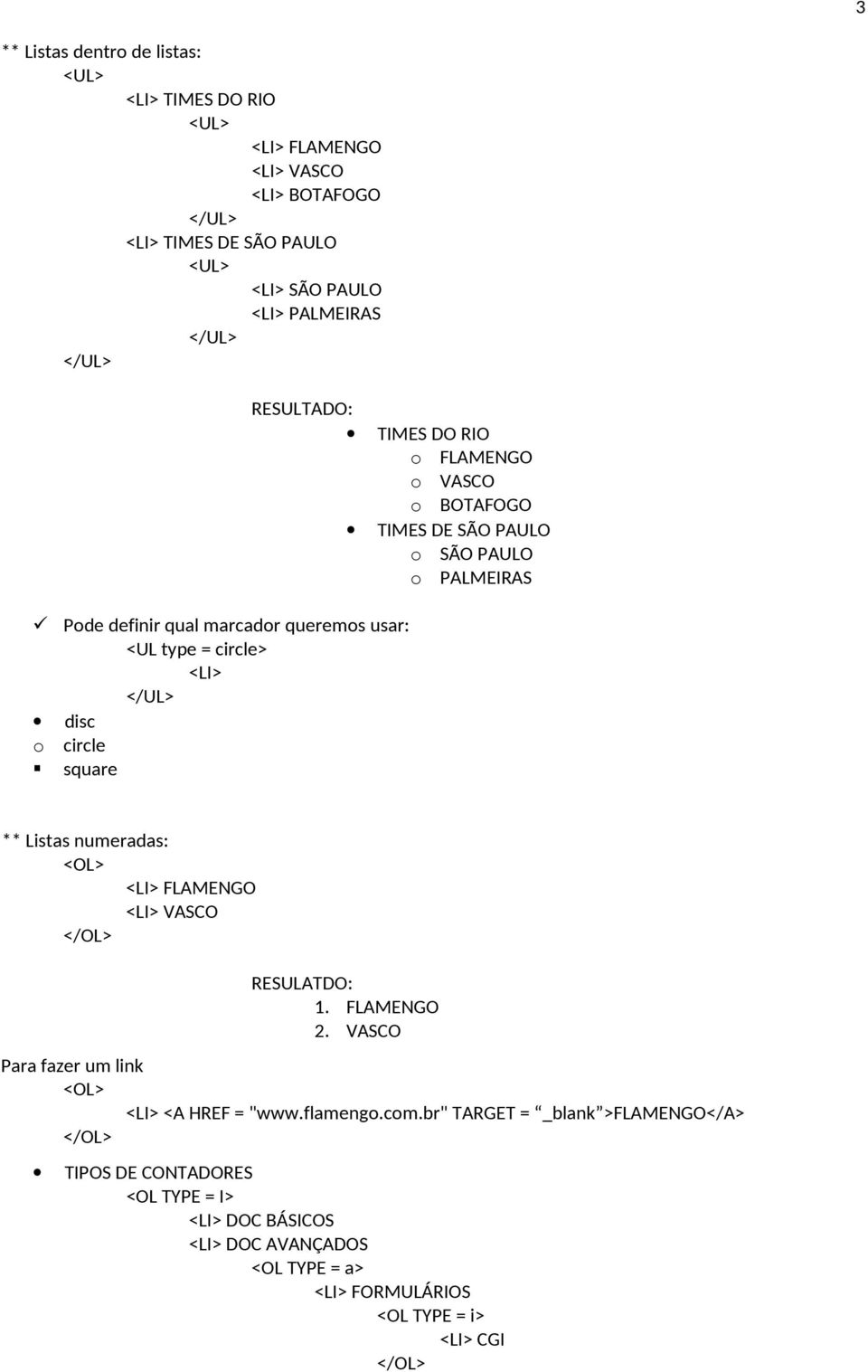 circle square ** Listas numeradas: <OL> <LI> FLAMENGO <LI> VASCO RESULATDO: 1. FLAMENGO 2. VASCO Para fazer um link <OL> <LI> <A HREF = "www.flamengo.