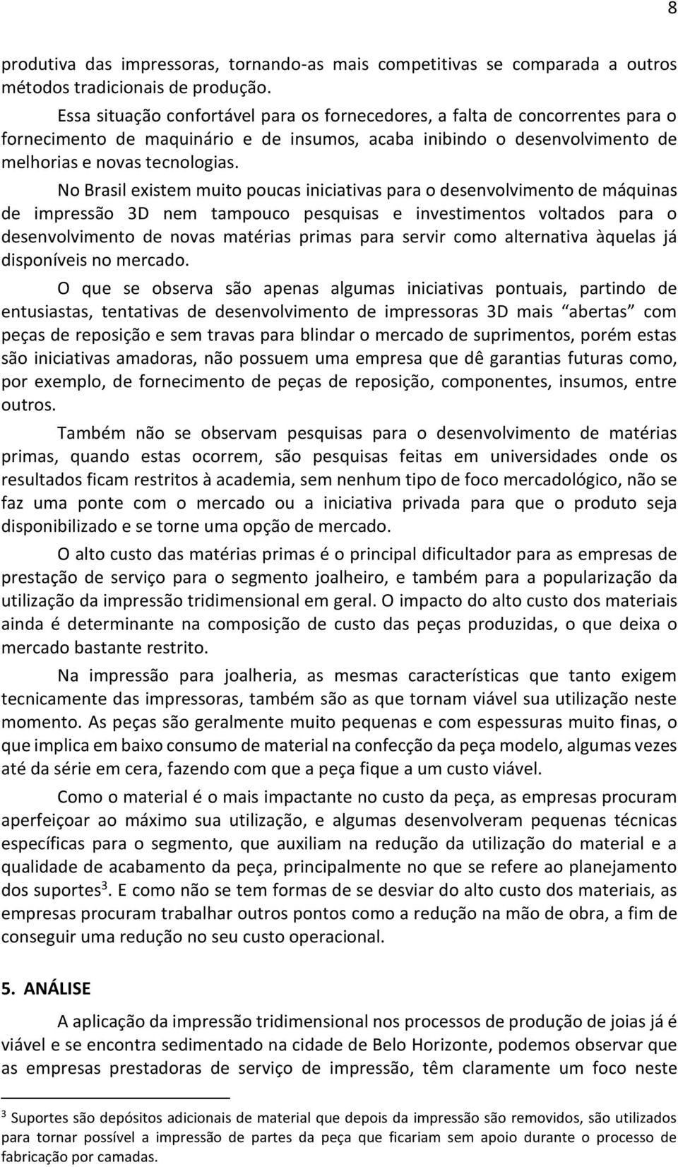 No Brasil existem muito poucas iniciativas para o desenvolvimento de máquinas de impressão 3D nem tampouco pesquisas e investimentos voltados para o desenvolvimento de novas matérias primas para