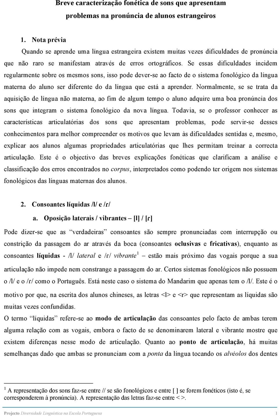 Se essas dificuldades incidem regularmente sobre os mesmos sons, isso pode dever-se ao facto de o sistema fonológico da língua materna do aluno ser diferente do da língua que está a aprender.