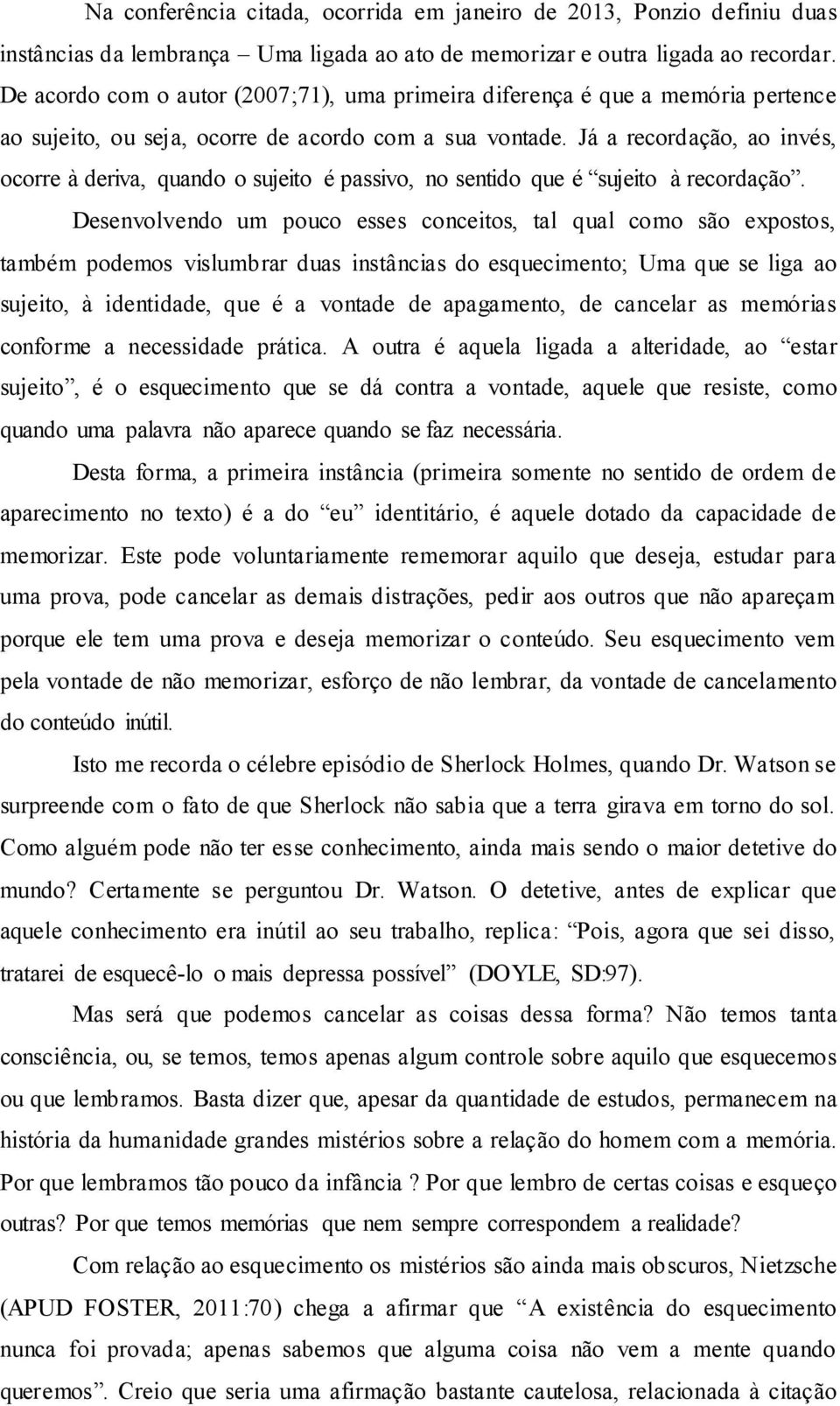 Já a recordação, ao invés, ocorre à deriva, quando o sujeito é passivo, no sentido que é sujeito à recordação.