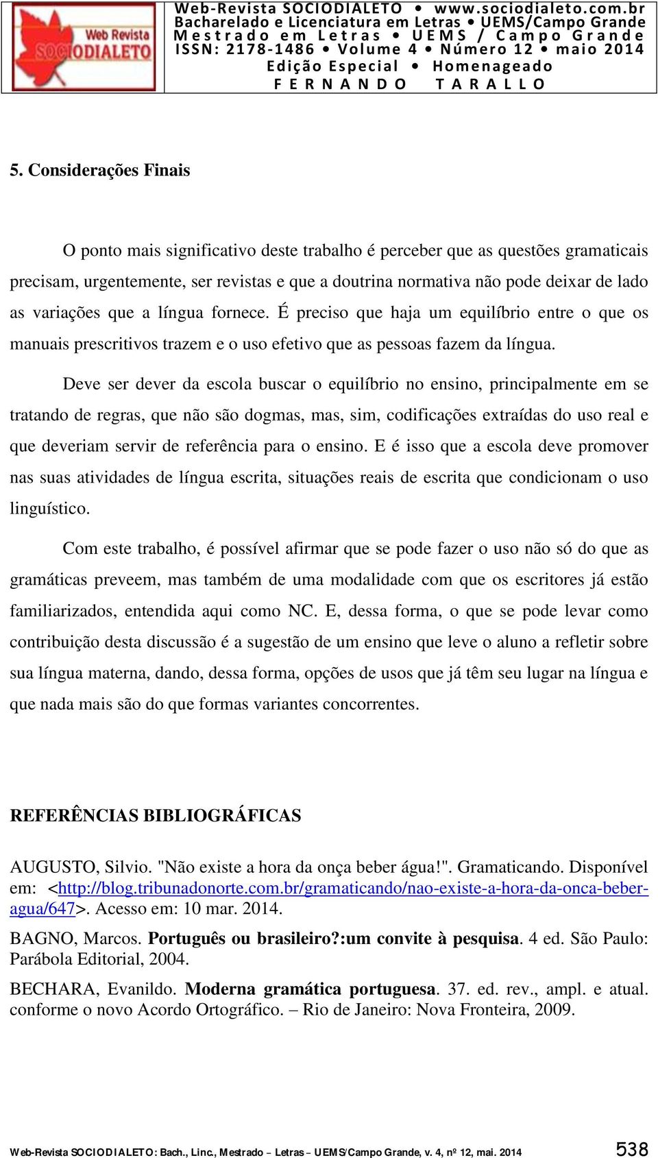 Deve ser dever da escola buscar o equilíbrio no ensino, principalmente em se tratando de regras, que não são dogmas, mas, sim, codificações extraídas do uso real e que deveriam servir de referência