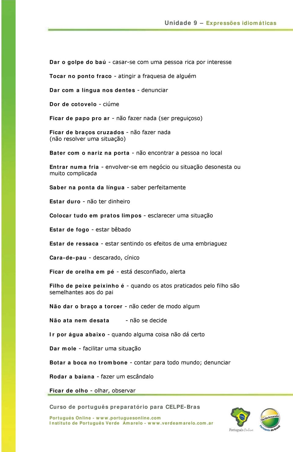 em negócio ou situação desonesta ou muito complicada Saber na ponta da língua - saber perfeitamente Estar duro - não ter dinheiro Colocar tudo em pratos limpos - esclarecer uma situação Estar de fogo