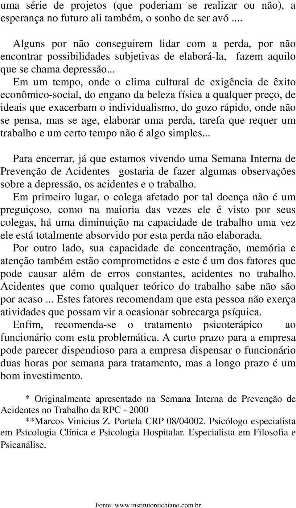 .. Em um tempo, onde o clima cultural de exigência de êxito econômico-social, do engano da beleza física a qualquer preço, de ideais que exacerbam o individualismo, do gozo rápido, onde não se pensa,