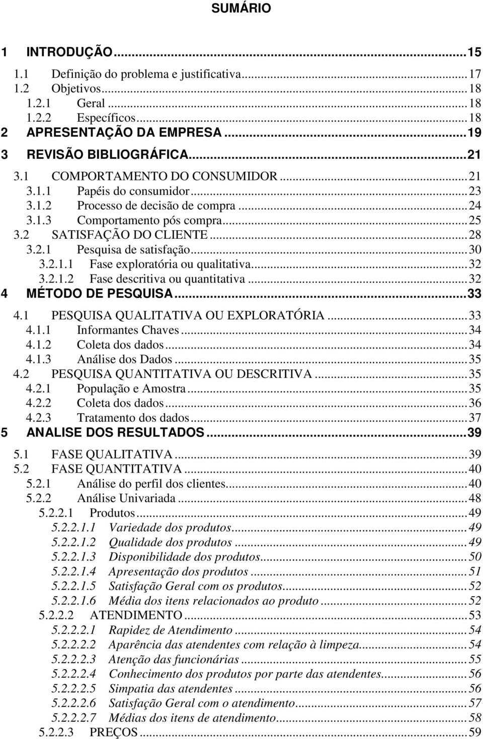 ..30 3.2.1.1 Fase exploratória ou qualitativa...32 3.2.1.2 Fase descritiva ou quantitativa...32 4 MÉTODO DE PESQUISA...33 4.1 PESQUISA QUALITATIVA OU EXPLORATÓRIA...33 4.1.1 Informantes Chaves...34 4.