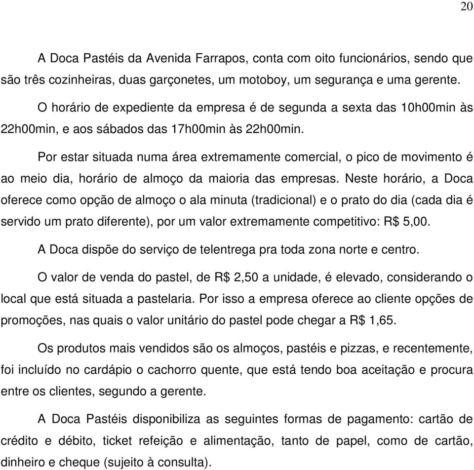 Por estar situada numa área extremamente comercial, o pico de movimento é ao meio dia, horário de almoço da maioria das empresas.