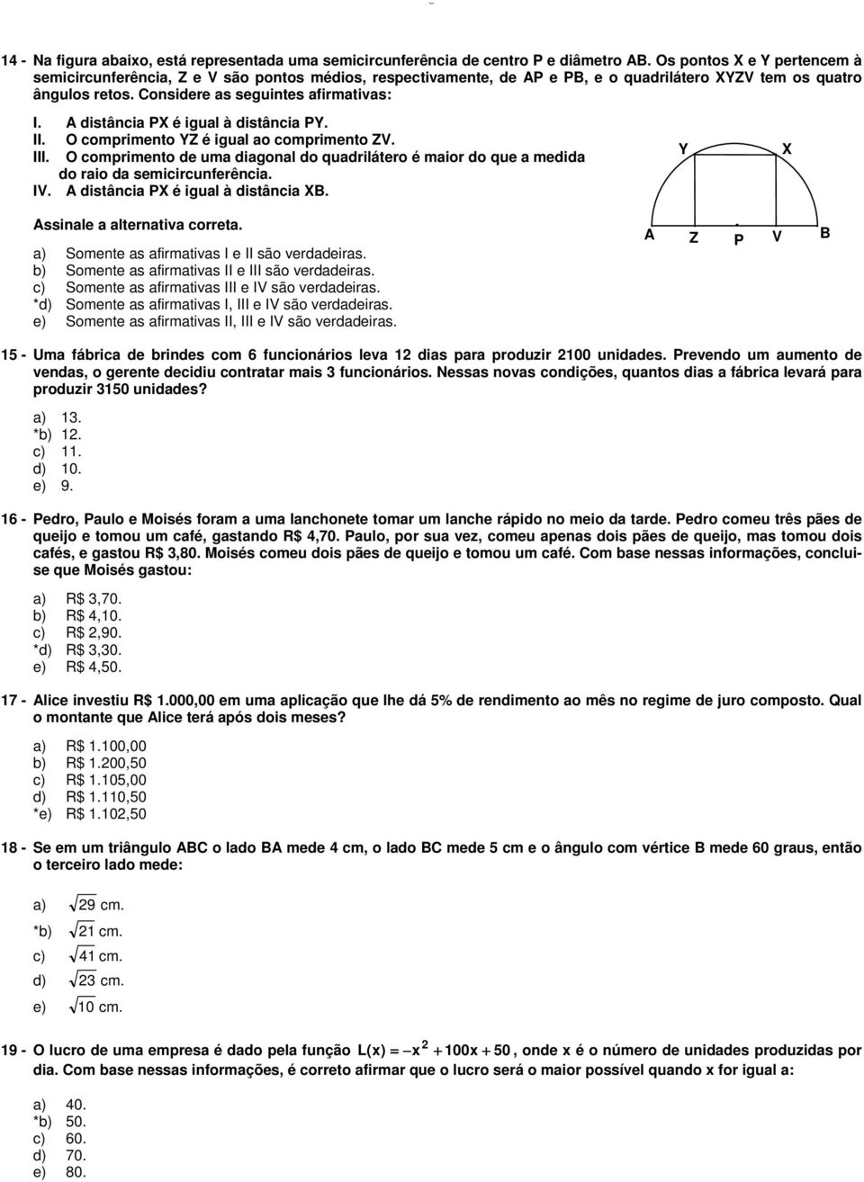 A distância PX é igual à distância PY. II. O comprimento YZ é igual ao comprimento ZV. III. O comprimento de uma diagonal do quadrilátero é maior do que a medida do raio da semicircunferência. IV.