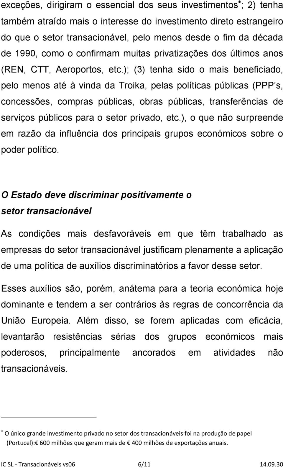 ); (3) tenha sido o mais beneficiado, pelo menos até à vinda da Troika, pelas políticas públicas (PPP s, concessões, compras públicas, obras públicas, transferências de serviços públicos para o setor