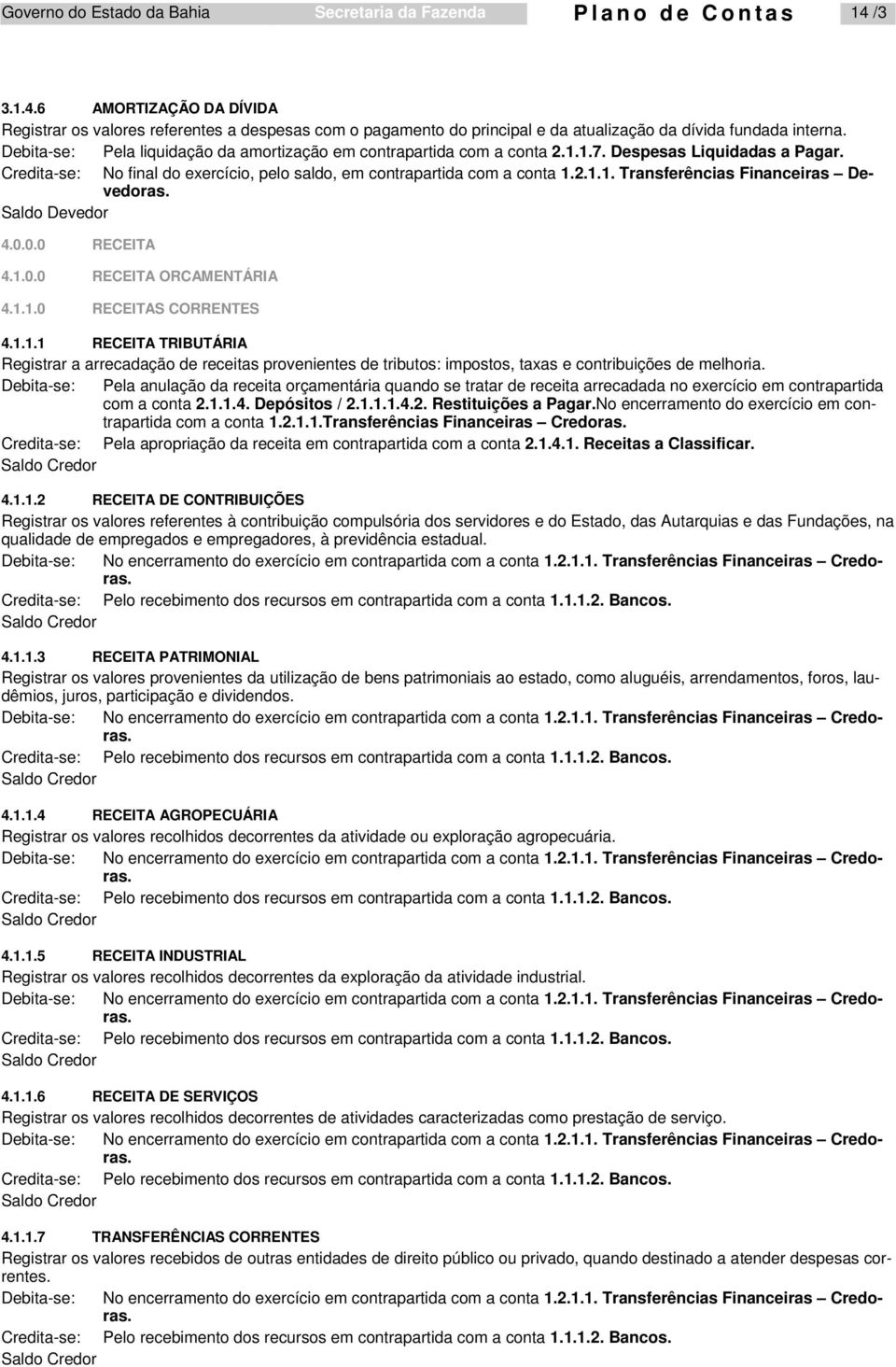 Debita-se: Pela liquidação da amortização em contrapartida com a conta 2.1.1.7. Despesas Liquidadas a Pagar. Credita-se: No final do exercício, pelo saldo, em contrapartida com a conta 1.2.1.1. Transferências Financeiras Devedoras.