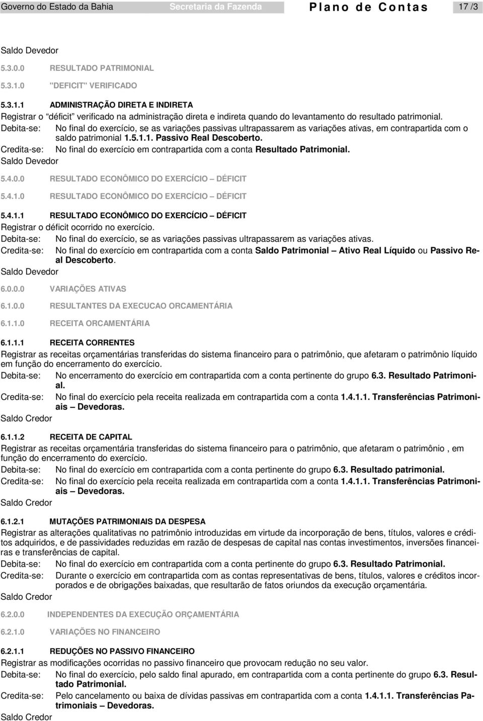 Debita-se: No final do exercício, se as variações passivas ultrapassarem as variações ativas, em contrapartida com o saldo patrimonial 1.5.1.1. Passivo Real Descoberto.