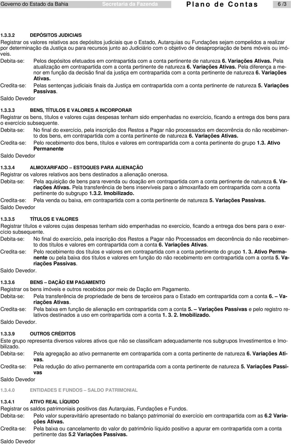 ao Judiciário com o objetivo de desapropriação de bens móveis ou imóveis. Debita-se: Credita-se: Pelos depósitos efetuados em contrapartida com a conta pertinente de natureza 6. Variações Ativas.