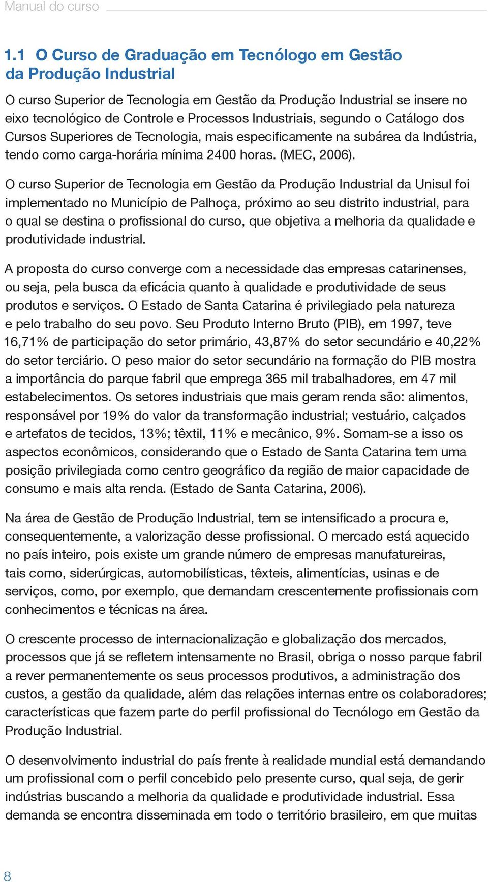 segundo o Catálogo dos Cursos Superiores de Tecnologia, mais especificamente na subárea da Indústria, tendo como carga-horária mínima 2400 horas. (MEC, 2006).