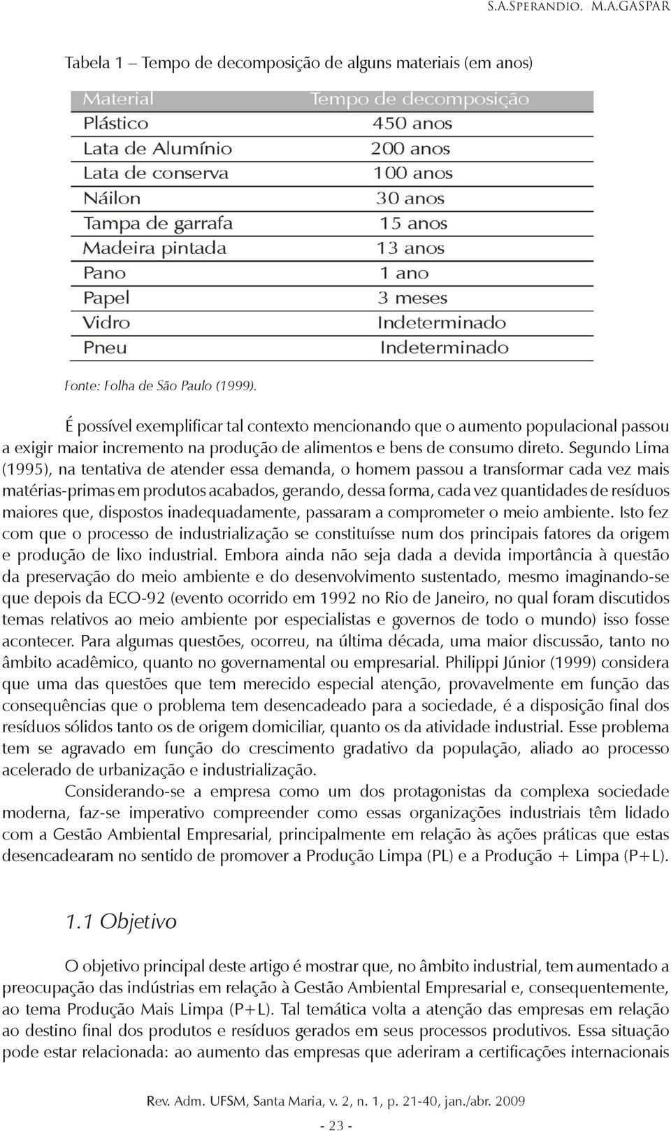 Segundo Lima (1995), na tentativa de atender essa demanda, o homem passou a transformar cada vez mais matérias-primas em produtos acabados, gerando, dessa forma, cada vez quantidades de resíduos