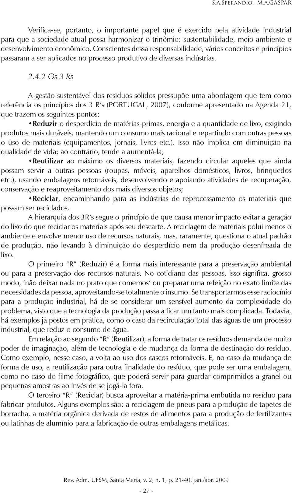 2 Os 3 Rs A gestão sustentável dos resíduos sólidos pressupõe uma abordagem que tem como referência os princípios dos 3 R s (PORTUGAL, 2007), conforme apresentado na Agenda 21, que trazem os