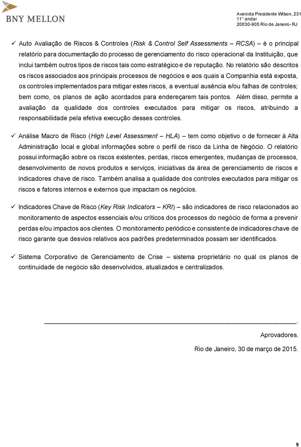 No relatório são descritos os riscos associados aos principais processos de negócios e aos quais a Companhia está exposta, os controles implementados para mitigar estes riscos, a eventual ausência