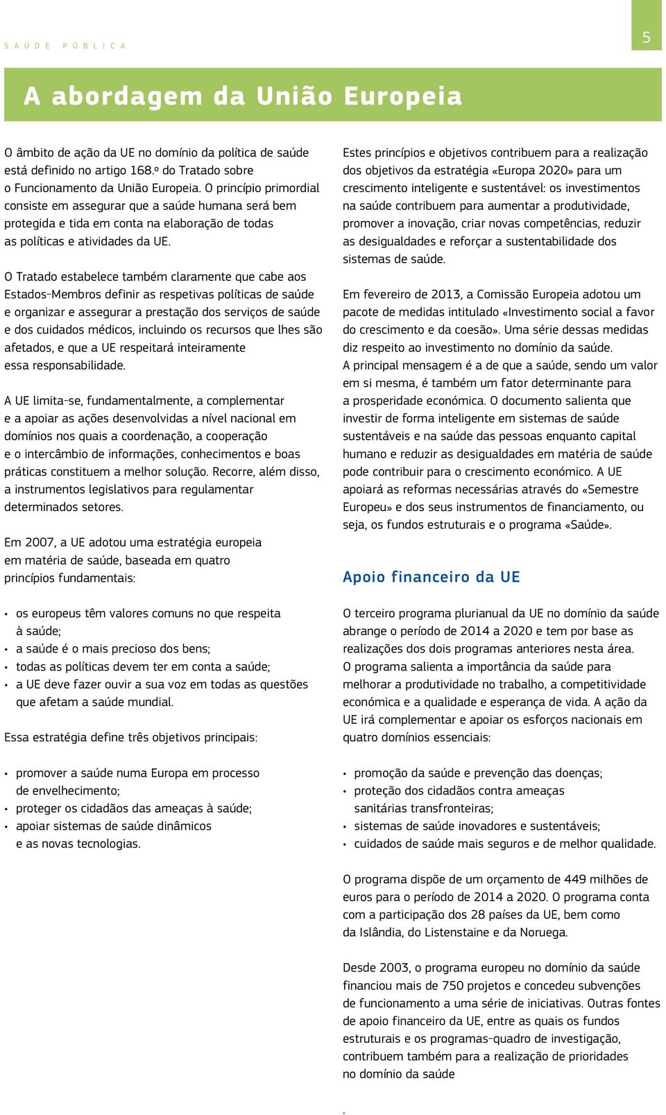 O Tratado estabelece também claramente que cabe aos Estados Membros definir as respetivas políticas de saúde e organizar e assegurar a prestação dos serviços de saúde e dos cuidados médicos,