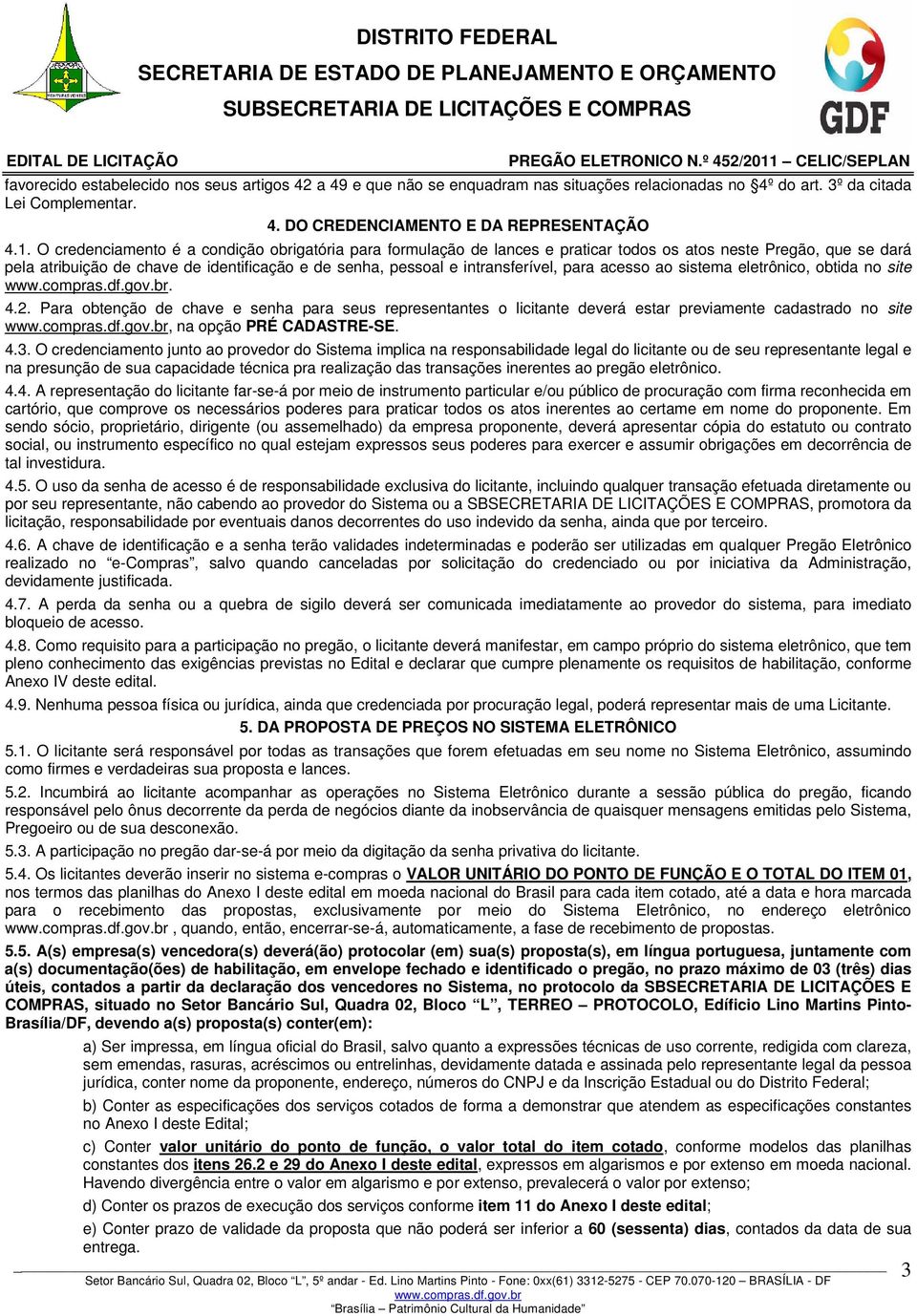 para acesso ao sistema eletrônico, obtida no site. 4.2. Para obtenção de chave e senha para seus representantes o licitante deverá estar previamente cadastrado no site, na opção PRÉ CADASTRE-SE. 4.3.