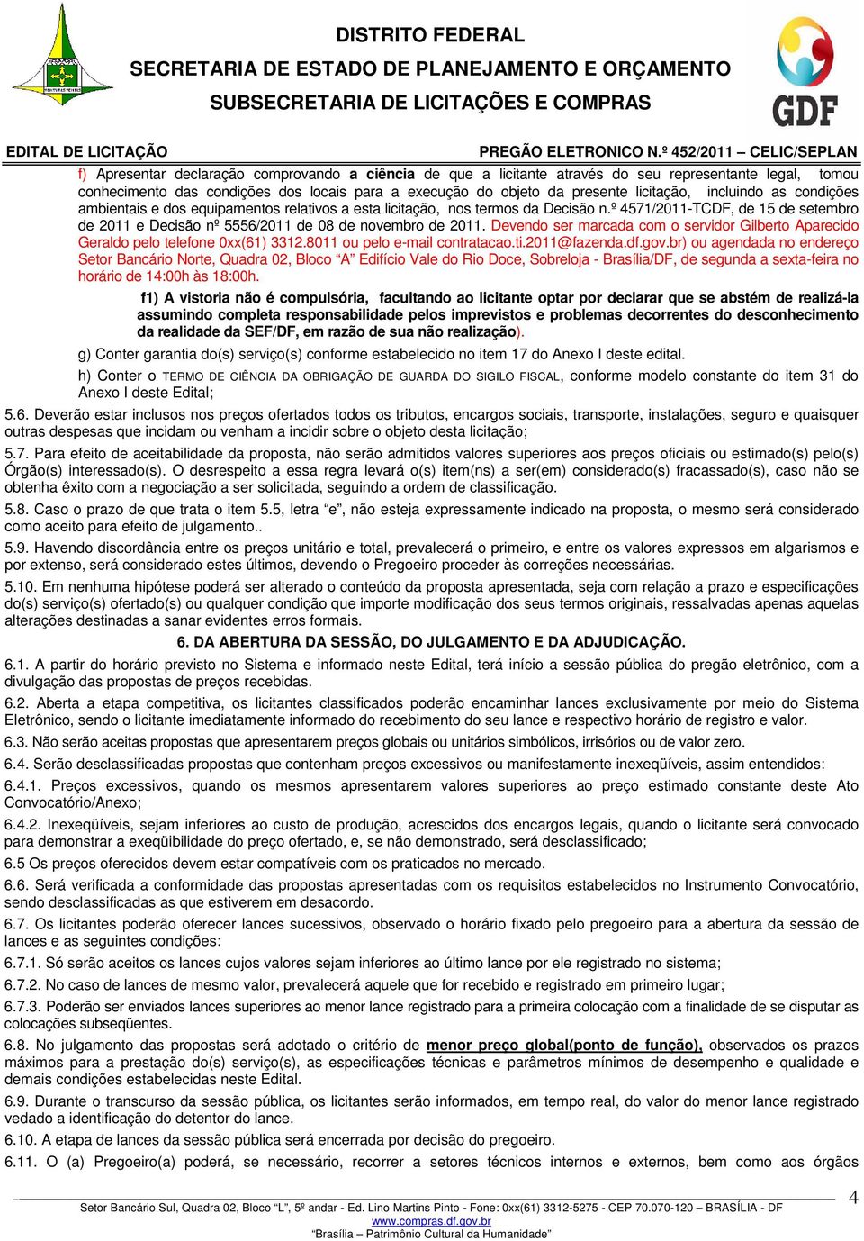 Devendo ser marcada com o servidor Gilberto Aparecido Geraldo pelo telefone 0xx(61) 3312.8011 ou pelo e-mail contratacao.ti.2011@fazenda.df.gov.