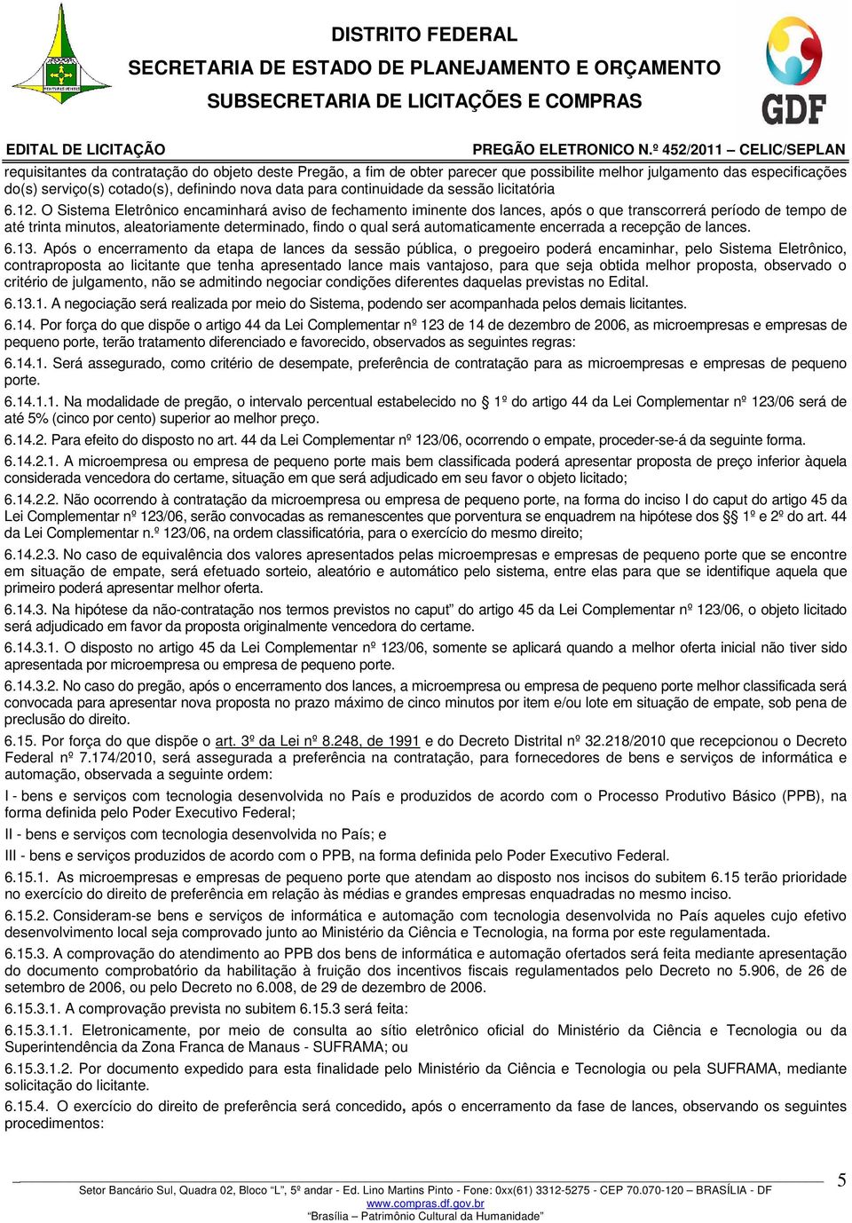 O Sistema Eletrônico encaminhará aviso de fechamento iminente dos lances, após o que transcorrerá período de tempo de até trinta minutos, aleatoriamente determinado, findo o qual será automaticamente