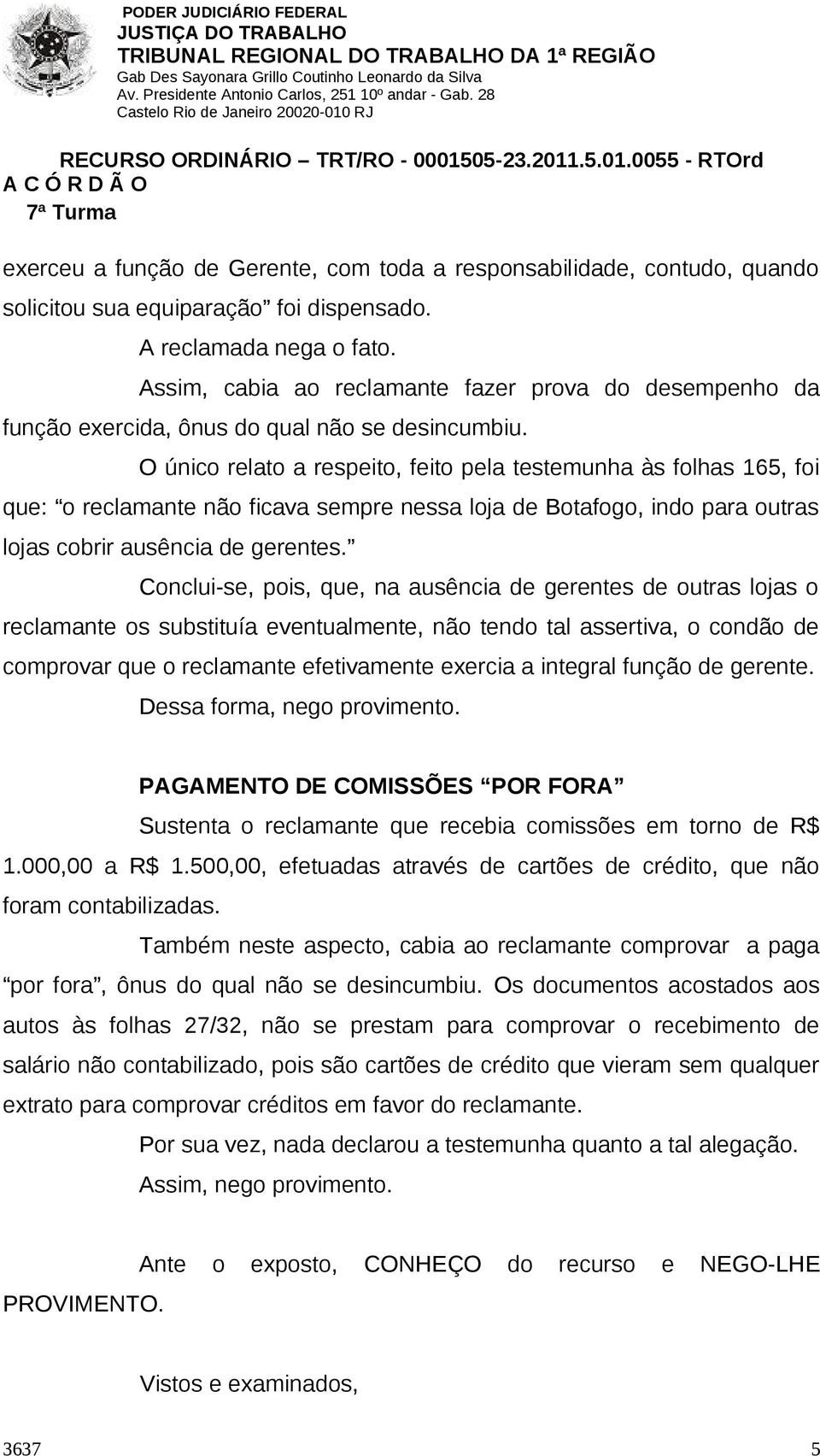 O único relato a respeito, feito pela testemunha às folhas 165, foi que: o reclamante não ficava sempre nessa loja de Botafogo, indo para outras lojas cobrir ausência de gerentes.