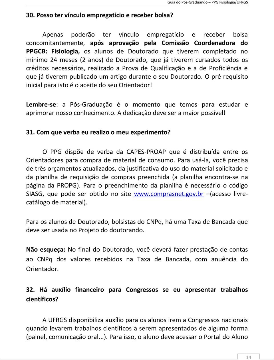 Doutorado que tiverem completado no mínimo 24 meses (2 anos) de Doutorado, que já tiverem cursados todos os créditos necessários, realizado a Prova de Qualificação e a de Proficiência e que já