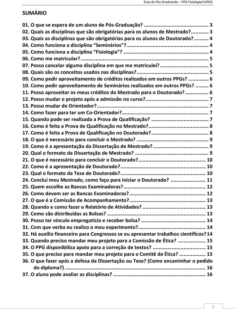 ... 5 07. Posso cancelar alguma disciplina em que me matriculei?... 5 08. Quais são os conceitos usados nas disciplinas?... 5 09. Como pedir aproveitamento de créditos realizados em outros PPGs?... 6 10.