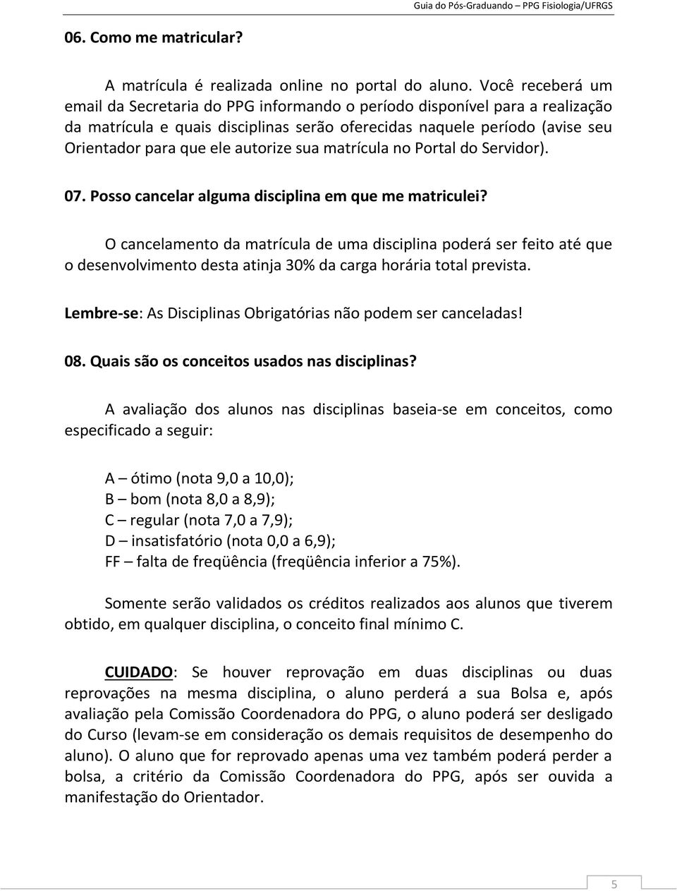 autorize sua matrícula no Portal do Servidor). 07. Posso cancelar alguma disciplina em que me matriculei?