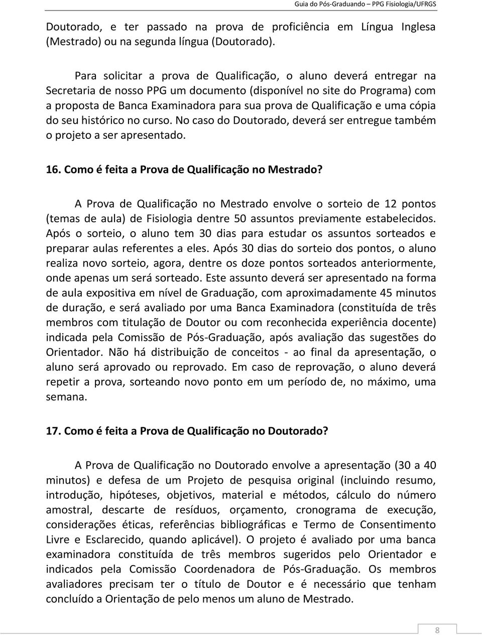 Qualificação e uma cópia do seu histórico no curso. No caso do Doutorado, deverá ser entregue também o projeto a ser apresentado. 16. Como é feita a Prova de Qualificação no Mestrado?