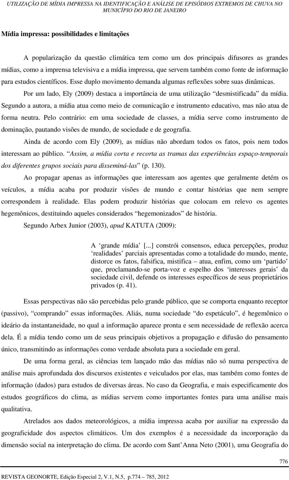 Por um lado, Ely (2009) destaca a importância de uma utilização desmistificada da mídia. Segundo a autora, a mídia atua como meio de comunicação e instrumento educativo, mas não atua de forma neutra.