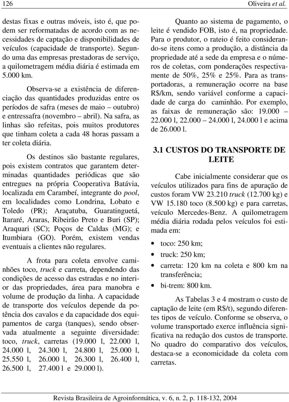 Observa-se a existência de diferenciação das quantidades produzidas entre os períodos de safra (meses de maio outubro) e entressafra (novembro abril).