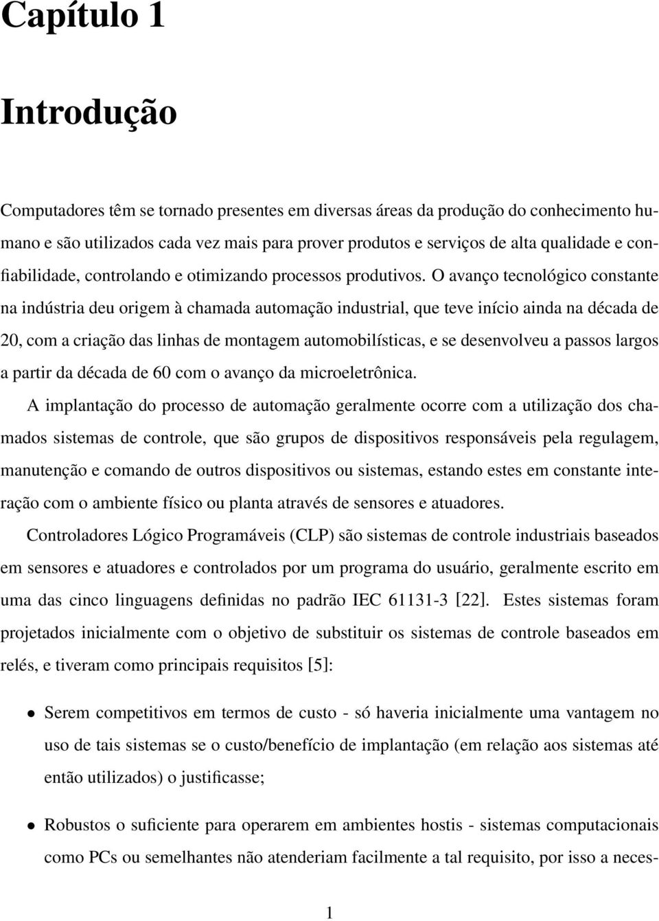 O avanço tecnológico constante na indústria deu origem à chamada automação industrial, que teve início ainda na década de 20, com a criação das linhas de montagem automobilísticas, e se desenvolveu a