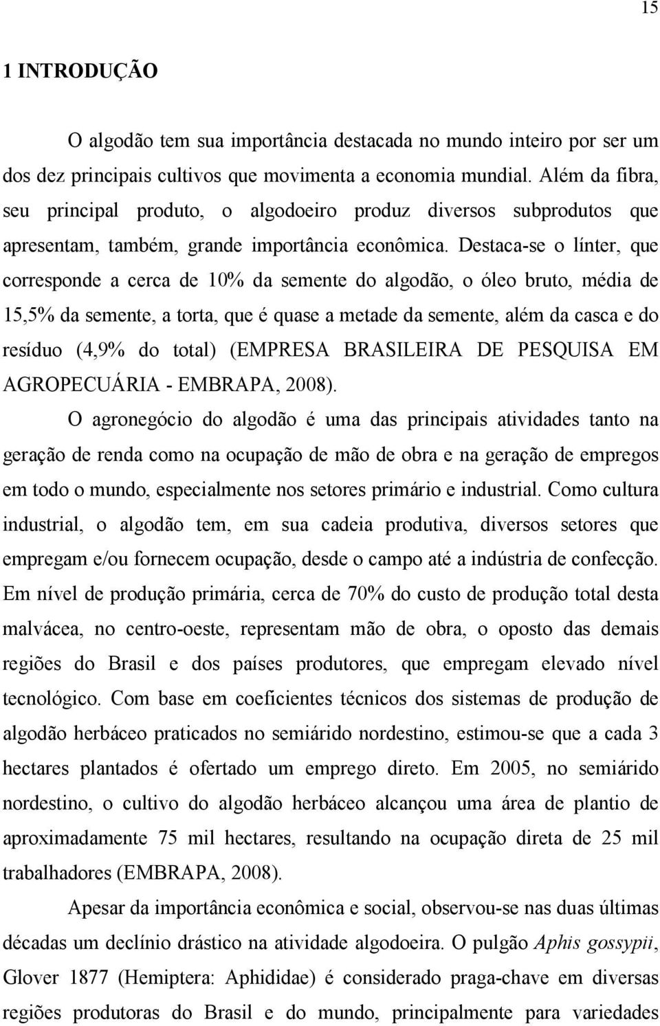 Destaca-se o línter, que corresponde a cerca de 10% da semente do algodão, o óleo bruto, média de 15,5% da semente, a torta, que é quase a metade da semente, além da casca e do resíduo (4,9% do