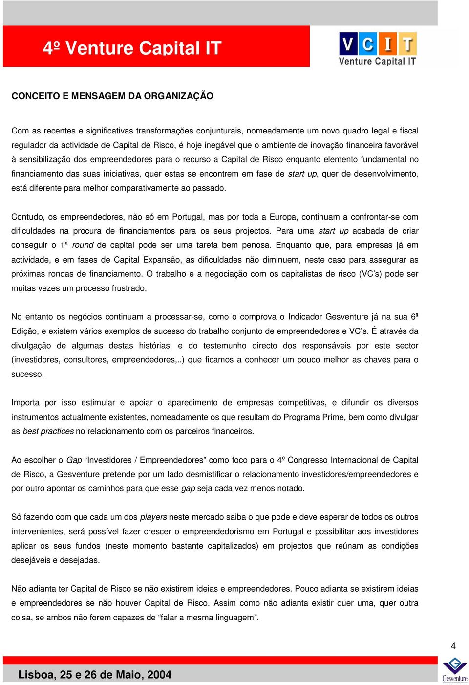 quer estas se encontrem em fase de start up, quer de desenvolvimento, está diferente para melhor comparativamente ao passado.