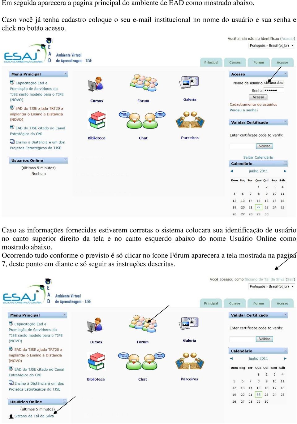 Caso as informações fornecidas estiverem corretas o sistema colocara sua identificação de usuário no canto superior direito da tela e no