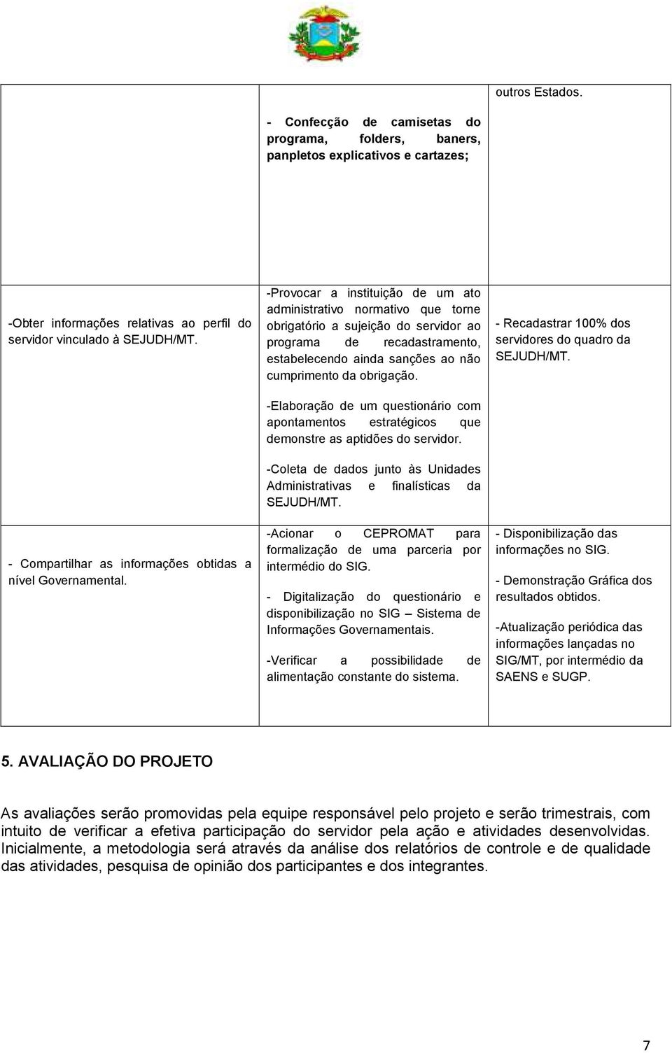 -Provocar a instituição de um ato administrativo normativo que torne obrigatório a sujeição do servidor ao programa de recadastramento, estabelecendo ainda sanções ao não cumprimento da obrigação.