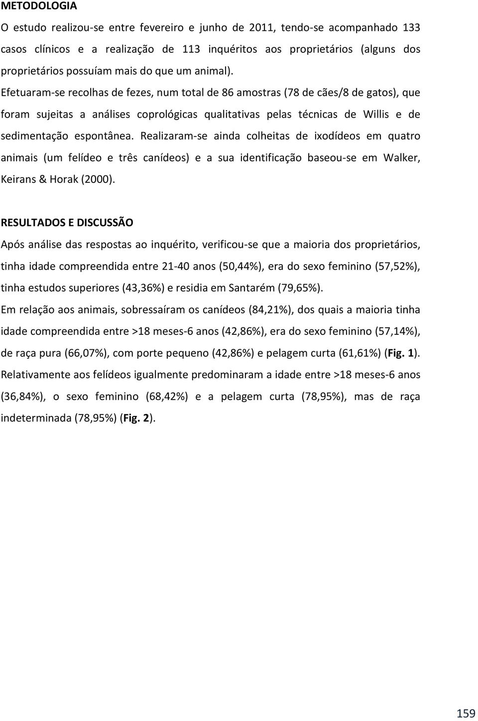 Efetuaram-se recolhas de fezes, num total de 86 amostras (78 de cães/8 de gatos), que foram sujeitas a análises coprológicas qualitativas pelas técnicas de Willis e de sedimentação espontânea.