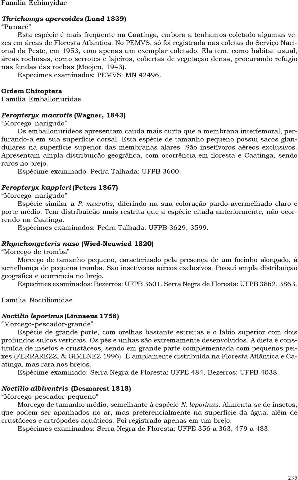 Ela tem, como hábitat usual, áreas rochosas, como serrotes e lajeiros, cobertas de vegetação densa, procurando refúgio nas fendas das rochas (Moojen, 1943). Espécimes examinados: PEMVS: MN 42496.