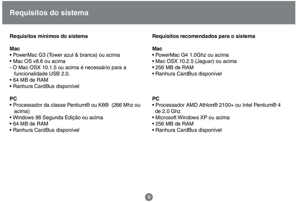 64 MB de RAM Ranhura CardBus disponível PC Processador da classe Pentium ou K6 (266 Mhz ou acima) Windows 98 Segunda Edição ou acima 64 MB de RAM Ranhura