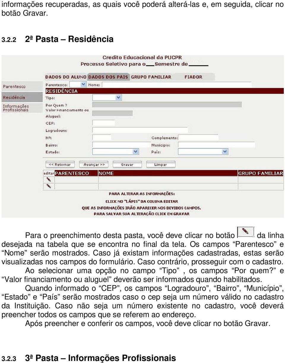 Caso já existam informações cadastradas, estas serão visualizadas nos campos do formulário. Caso contrário, prosseguir com o cadastro. Ao selecionar uma opção no campo Tipo, os campos Por quem?