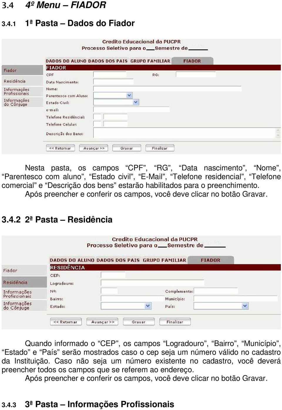 2 2ª Pasta Residência Quando informado o CEP, os campos Logradouro, Bairro, Município, Estado e País serão mostrados caso o cep seja um número