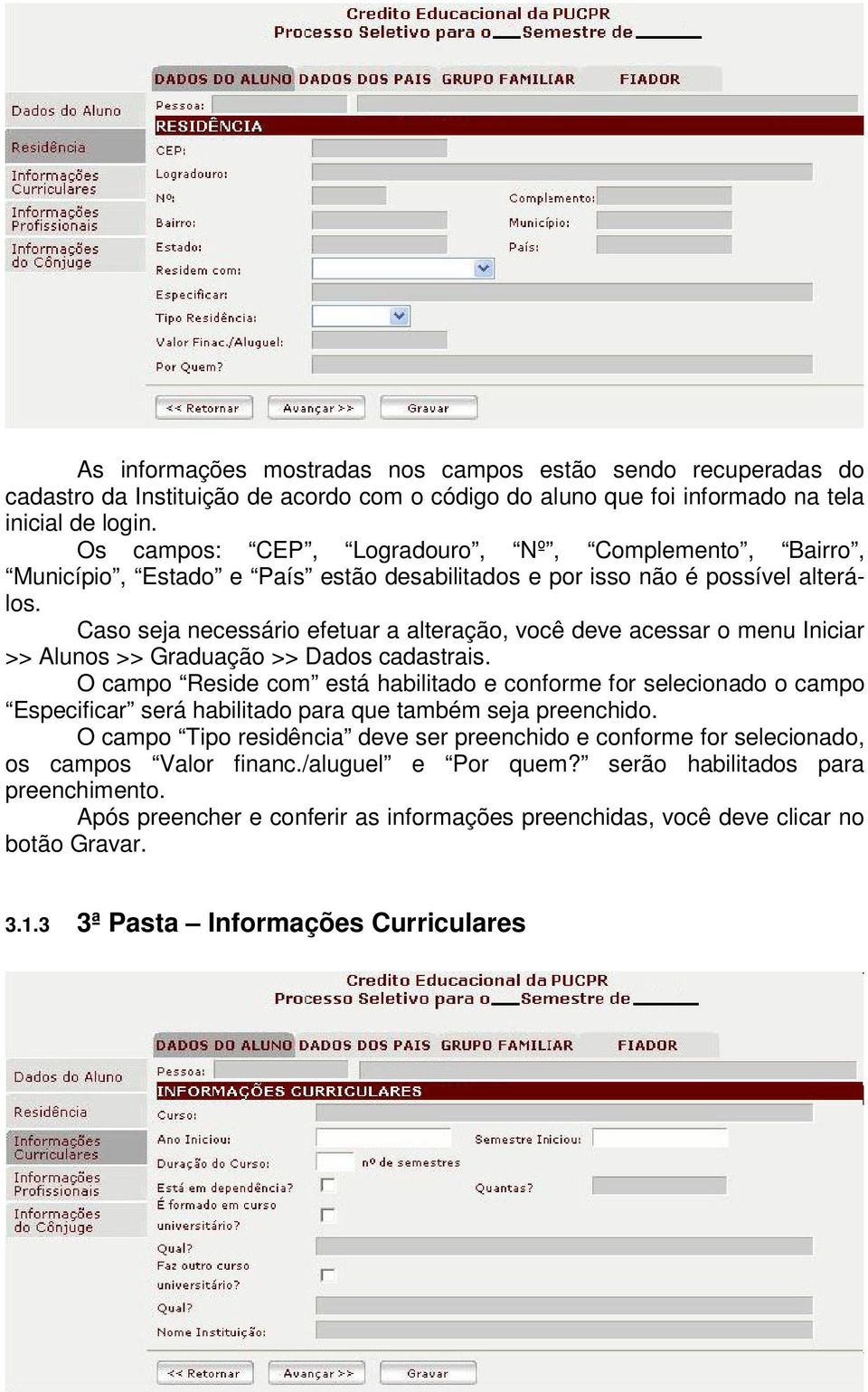 Caso seja necessário efetuar a alteração, você deve acessar o menu Iniciar >> Alunos >> Graduação >> Dados cadastrais.