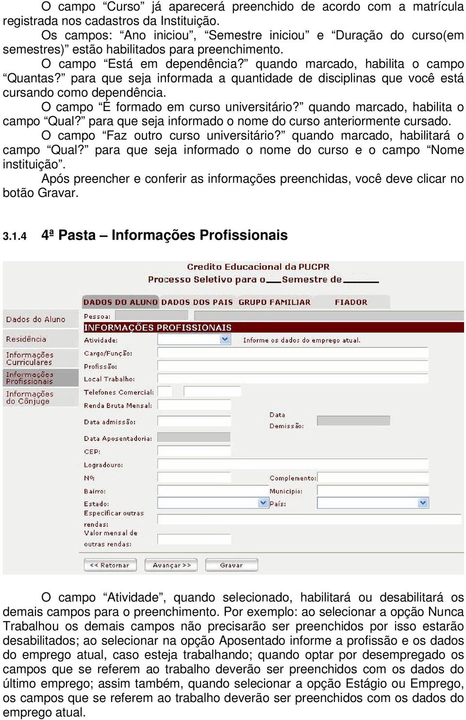 para que seja informada a quantidade de disciplinas que você está cursando como dependência. O campo É formado em curso universitário? quando marcado, habilita o campo Qual?