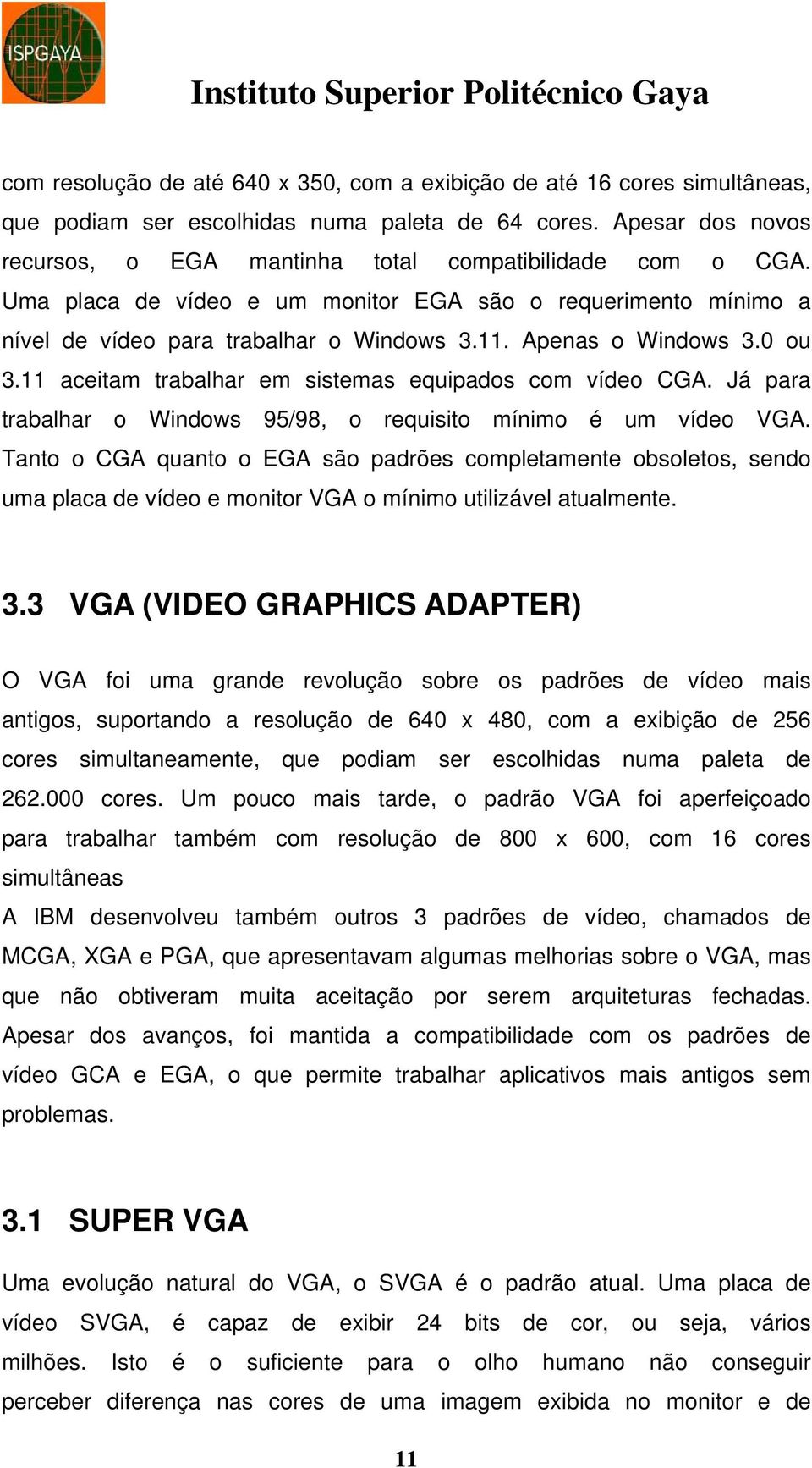 Apenas o Windows 3.0 ou 3.11 aceitam trabalhar em sistemas equipados com vídeo CGA. Já para trabalhar o Windows 95/98, o requisito mínimo é um vídeo VGA.