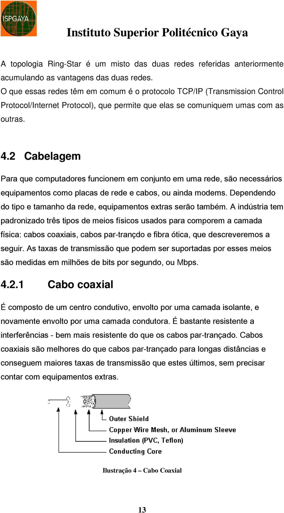 2 Cabelagem Para que computadores funcionem em conjunto em uma rede, são necessários equipamentos como placas de rede e cabos, ou ainda modems.